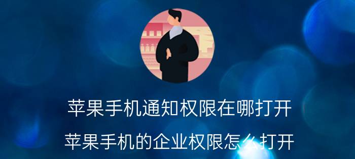 苹果手机通知权限在哪打开 苹果手机的企业权限怎么打开？